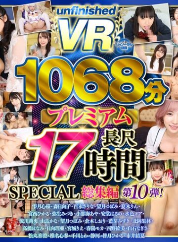 【完全無料】【VR】【8K】UnfinishedVRプレミアム長尺1000分SPECIAL総集編10｜urvrsp00563
